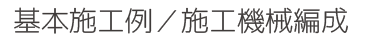 基本施工例・施工機械編成