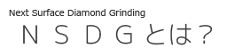 Next Surface Diamond Grinding NSDGとは
